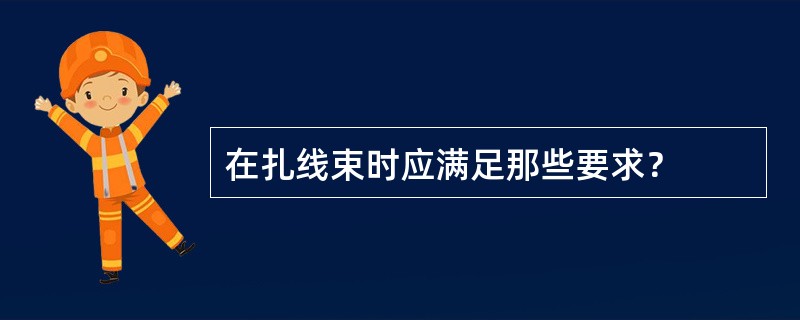 在扎线束时应满足那些要求？