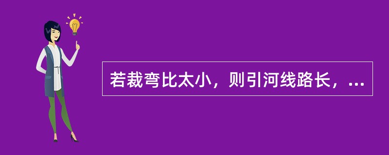 若裁弯比太小，则引河线路长，工程量大，引河比降与老河道相比增加（），引河就可能冲