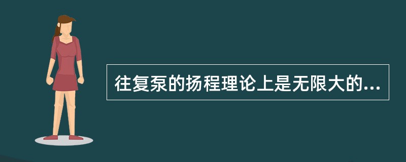 往复泵的扬程理论上是无限大的。（）