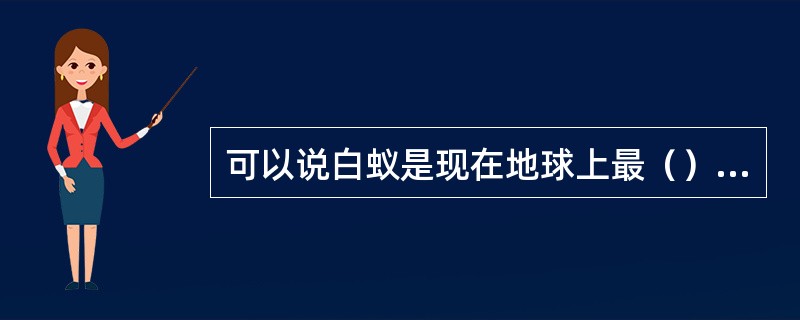 可以说白蚁是现在地球上最（）的社群性动物。