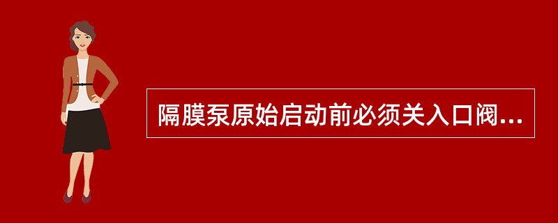 隔膜泵原始启动前必须关入口阀，校正零点。（）