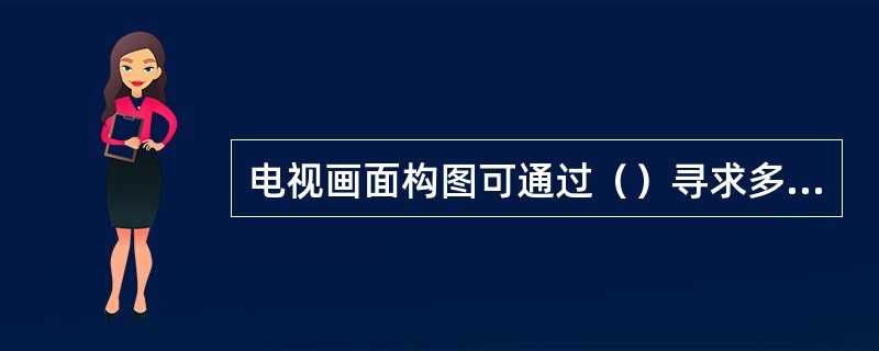 电视画面构图可通过（）寻求多样统一。