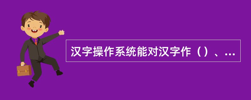 汉字操作系统能对汉字作（）、（）和存储、处理的一种完全兼容西文DOS的操作系统。