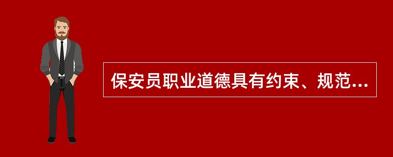 保安员职业道德具有约束、规范保安服务行为的作用。