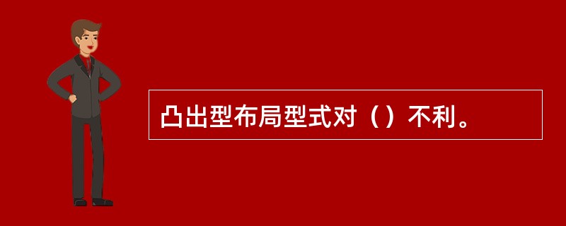 凸出型布局型式对（）不利。