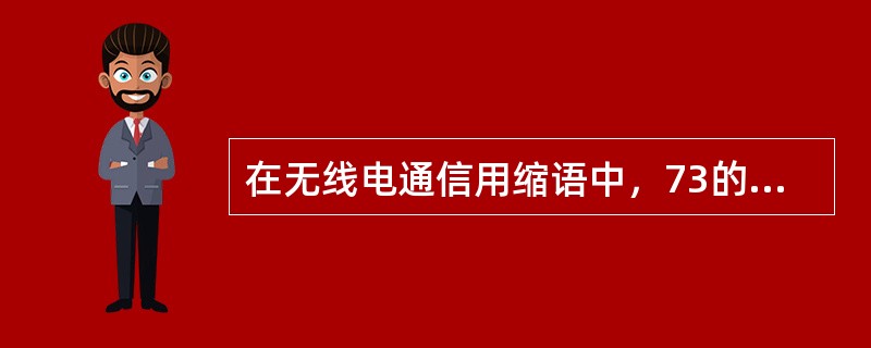 在无线电通信用缩语中，73的意思是（）。