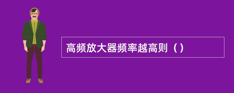 高频放大器频率越高则（）