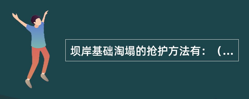 坝岸基础淘塌的抢护方法有：（1）抛块石；（2）（）；（3）抛土袋；（4）抛柳石枕