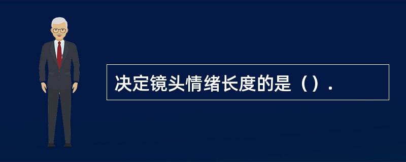 决定镜头情绪长度的是（）.