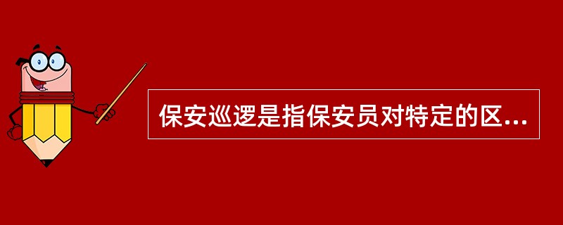 保安巡逻是指保安员对特定的区域进行巡视、检查的服务形式。