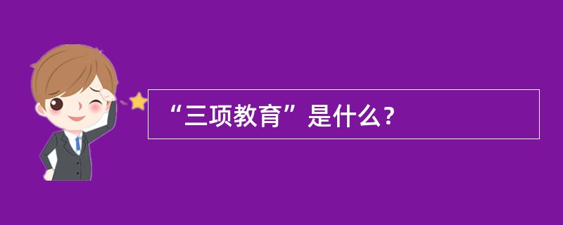 “三项教育”是什么？