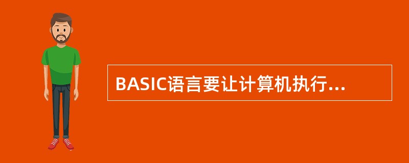 BASIC语言要让计算机执行，一般先经过（）后，才能运行。