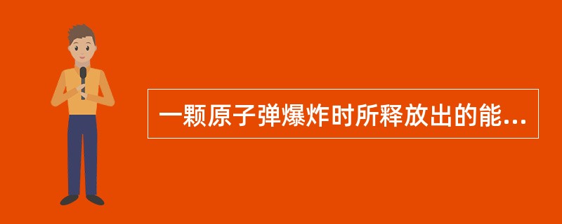 一颗原子弹爆炸时所释放出的能量相当于2万吨TNT炸药爆炸时放出的能量，那么该颗原