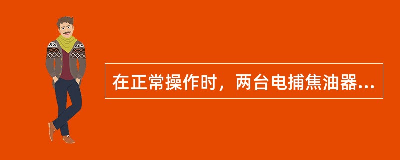 在正常操作时，两台电捕焦油器关联使用。