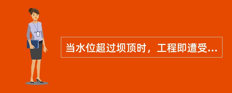 当水位超过坝顶时，工程即遭受冲刷破坏，严重时可导致整个坝体（）。