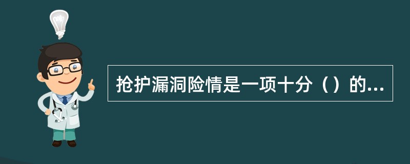 抢护漏洞险情是一项十分（）的任务，要加强领导，统一指挥，措施得当，行动迅速。