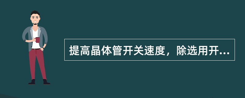 提高晶体管开关速度，除选用开关管外，常用（）的方法来解决。