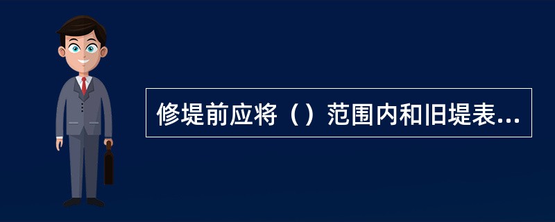 修堤前应将（）范围内和旧堤表层的草皮、树根、砖石、腐殖土等杂质一律清除。