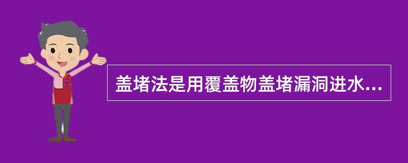 盖堵法是用覆盖物盖堵漏洞进水口，待初步断流后，再抛压土袋并（）。