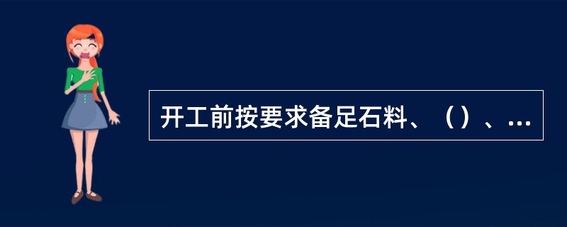 开工前按要求备足石料、（）、水泥、砂子等材料，注意备足符合质量和尺寸要求的沿子石