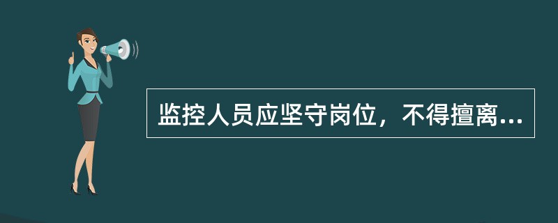 监控人员应坚守岗位，不得擅离职守。