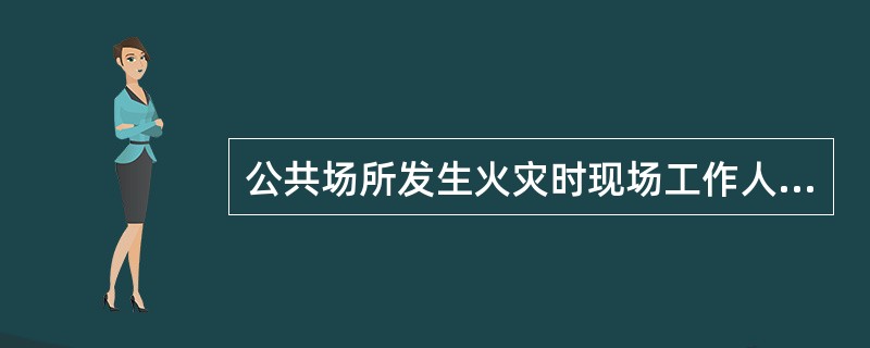 公共场所发生火灾时现场工作人员承担的义务是（）。