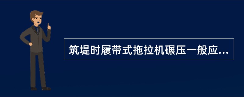 筑堤时履带式拖拉机碾压一般应碾压（）。