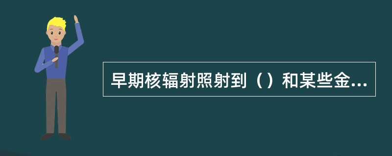 早期核辐射照射到（）和某些金属器具上，还会使这些原来没有放射性的物质产生放射性，