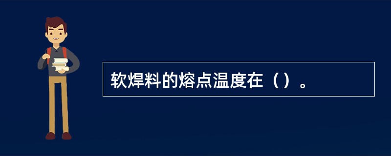 软焊料的熔点温度在（）。