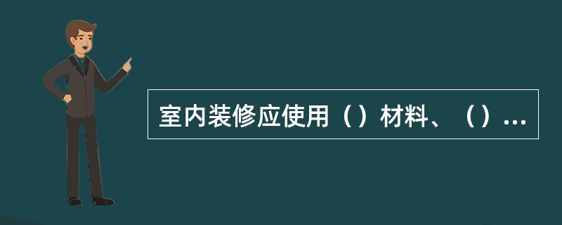 室内装修应使用（）材料、（）材料及燃烧时不发出有毒气体的材料。