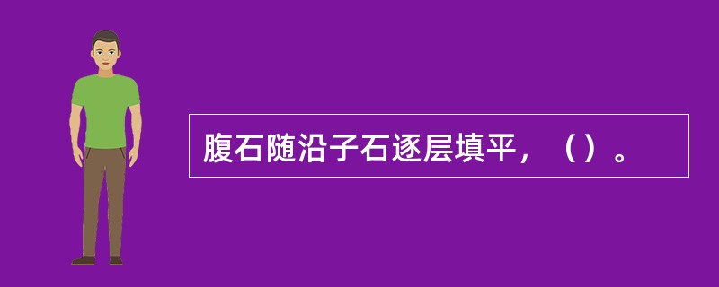 腹石随沿子石逐层填平，（）。