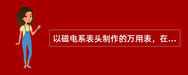 以磁电系表头制作的万用表，在测量交流电压时，流过表头的电流是（）。