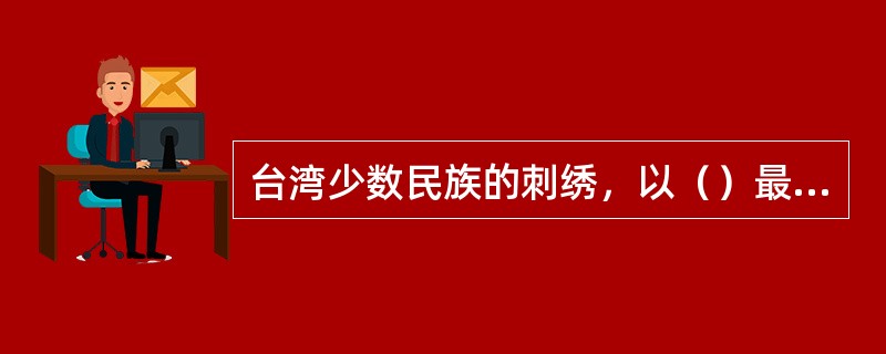 台湾少数民族的刺绣，以（）最为著名。