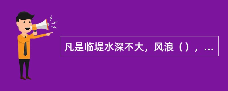 凡是临堤水深不大，风浪（），附近有粘性土且取土较易的堤段，均适宜于采用临水截渗法