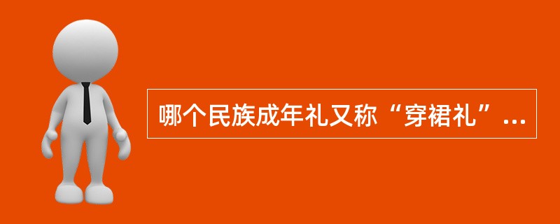 哪个民族成年礼又称“穿裙礼”或“穿裤子礼”，俗称“踩猪膘”？（）