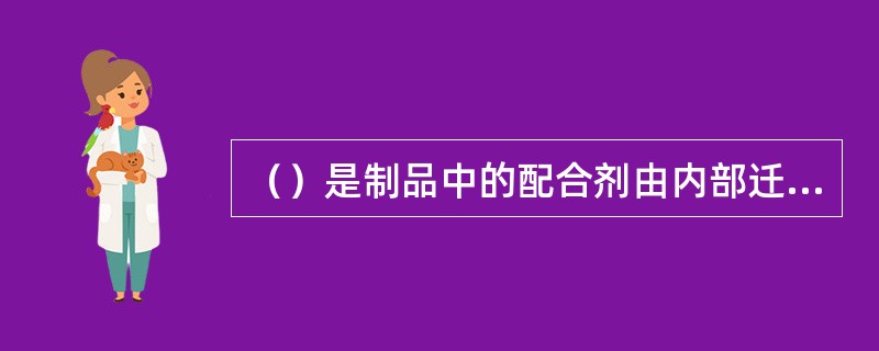 （）是制品中的配合剂由内部迁移至表面的现象。它是配合剂在胶料中形成过饱和状态或不
