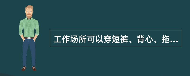 工作场所可以穿短裤、背心、拖鞋。