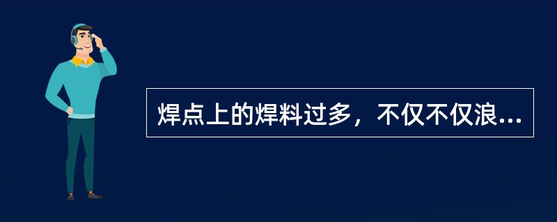 焊点上的焊料过多，不仅不仅浪费焊料，还会（）。