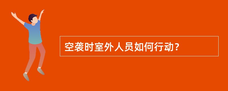 空袭时室外人员如何行动？