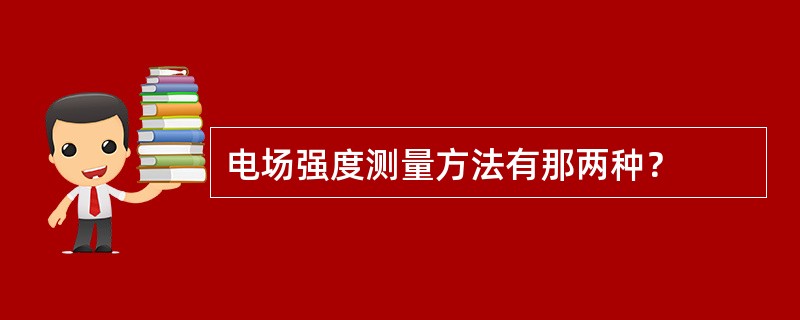 电场强度测量方法有那两种？