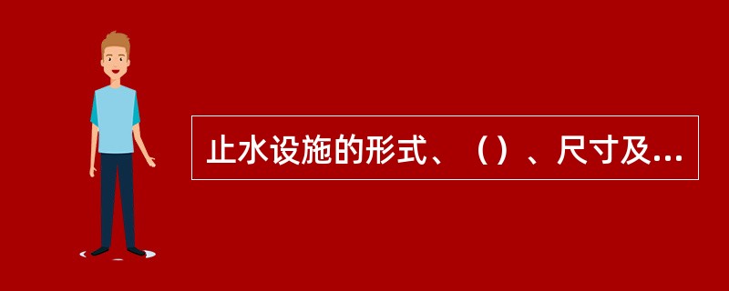 止水设施的形式、（）、尺寸及材料的品种规格等，均应符合设计规定。