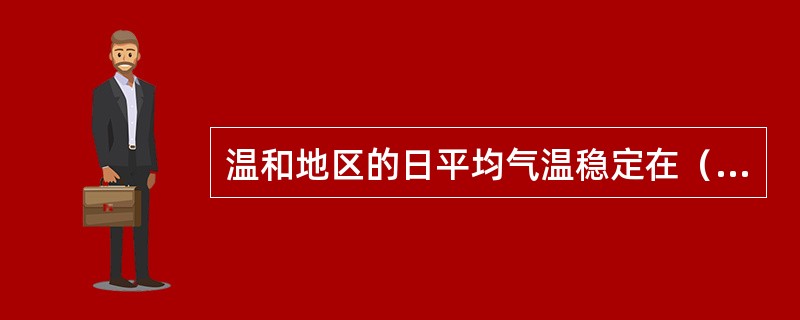 温和地区的日平均气温稳定在（）以下时，即按低温季节混凝土施工有关规定执行。