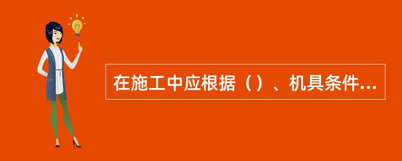 在施工中应根据（）、机具条件来选择土料，配制泥浆。