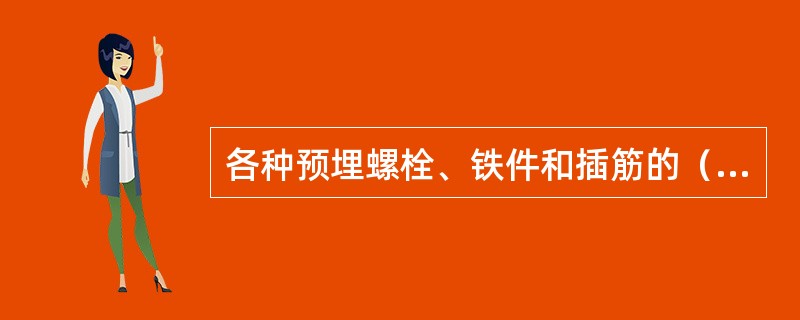 各种预埋螺栓、铁件和插筋的（）均应符合设计要求，并必须牢固可靠。