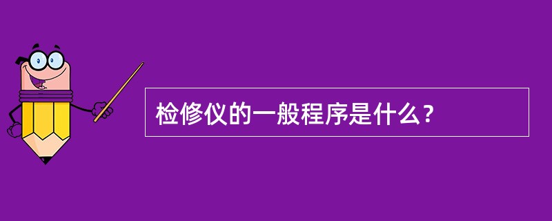 检修仪的一般程序是什么？