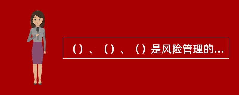 （）、（）、（）是风险管理的三大要素。