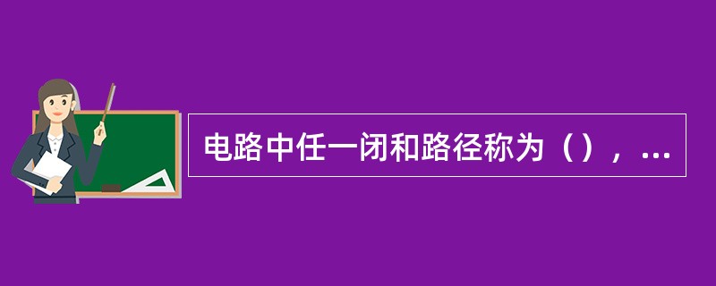 电路中任一闭和路径称为（），凡是不可再分的回路叫（）。