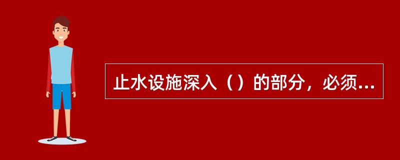 止水设施深入（）的部分，必须符合设计要求。