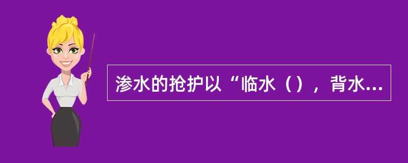 渗水的抢护以“临水（），背水导渗”为原则。