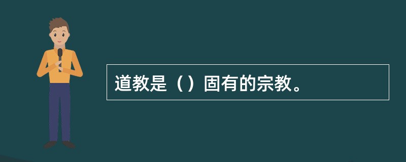 道教是（）固有的宗教。